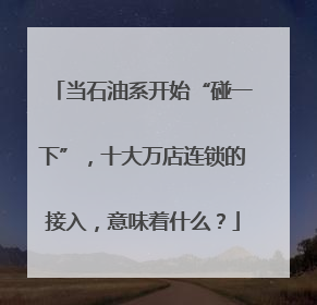 当石油系开始“碰一下”，十大万店连锁的接入，意味着什么？