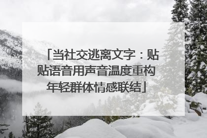 当社交逃离文字：贴贴语音用声音温度重构年轻群体情感联结