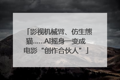 影视机械臂、仿生熊猫……AI摇身一变成电影“创作合伙人”