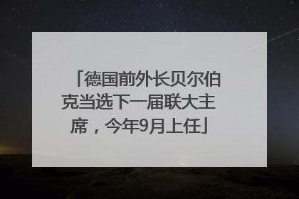 德国前外长贝尔伯克当选下一届联大主席，今年9月上任