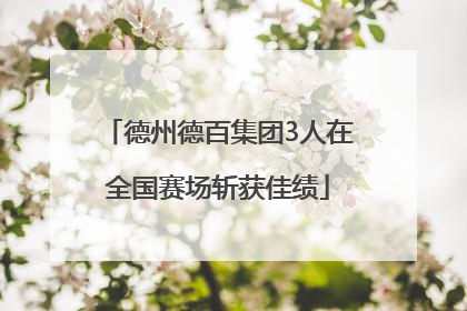 德州德百集团3人在全国赛场斩获佳绩
