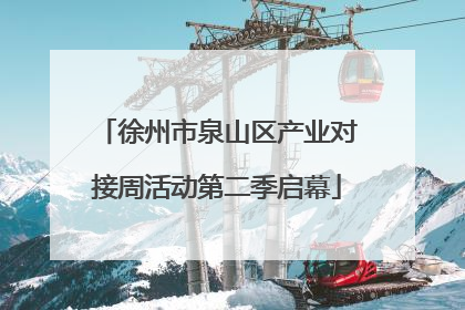 徐州市泉山区产业对接周活动第二季启幕