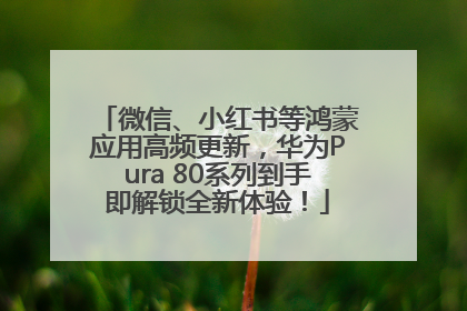 微信、小红书等鸿蒙应用高频更新，华为Pura 80系列到手即解锁全新体验！