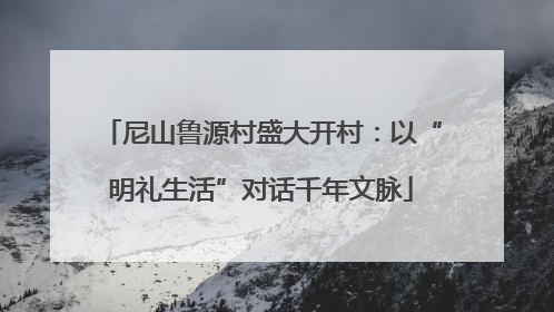 尼山鲁源村盛大开村：以“明礼生活”对话千年文脉