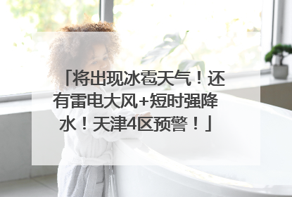 将出现冰雹天气！还有雷电大风+短时强降水！天津4区预警！