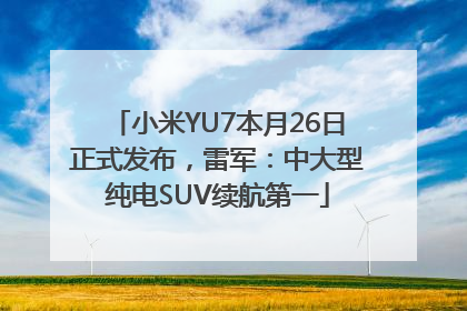 小米YU7本月26日正式发布，雷军：中大型纯电SUV续航第一