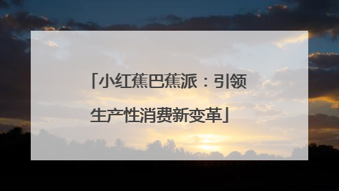 小红蕉巴蕉派：引领生产性消费新变革