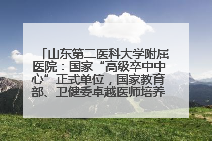 山东第二医科大学附属医院：国家“高级卒中中心”正式单位，国家教育部、卫健委卓越医师培养改革项目单位