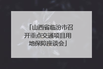 山西省临汾市召开重点交通项目用地保障座谈会