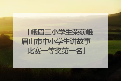 峨眉三小学生荣获峨眉山市中小学生讲故事比赛一等奖第一名