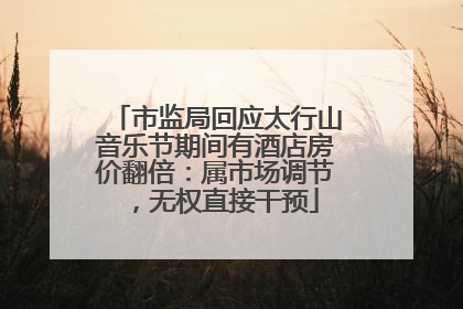 市监局回应太行山音乐节期间有酒店房价翻倍：属市场调节，无权直接干预