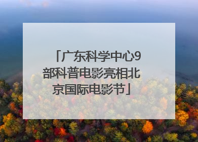 广东科学中心9部科普电影亮相北京国际电影节