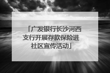 广发银行长沙河西支行开展存款保险进社区宣传活动