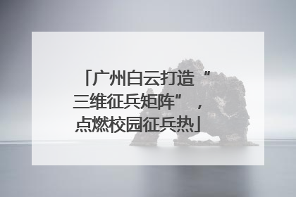 广州白云打造“三维征兵矩阵”，点燃校园征兵热