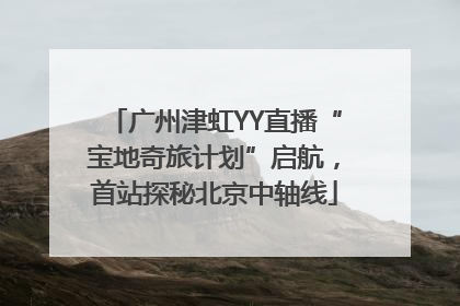 广州津虹YY直播“宝地奇旅计划”启航，首站探秘北京中轴线