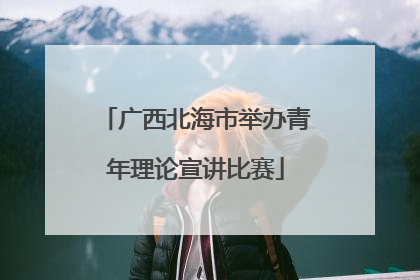 广西北海市举办青年理论宣讲比赛