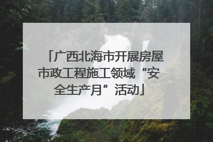 广西北海市开展房屋市政工程施工领域“安全生产月”活动