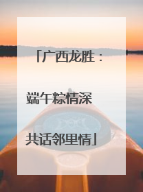 广西龙胜：端午粽情深 共话邻里情
