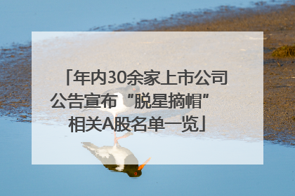 年内30余家上市公司公告宣布“脱星摘帽” 相关A股名单一览