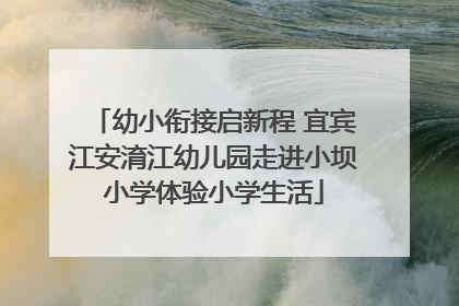 幼小衔接启新程 宜宾江安淯江幼儿园走进小坝小学体验小学生活