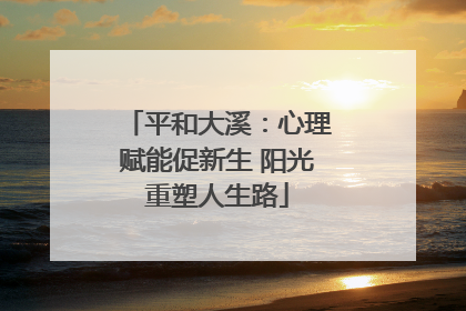平和大溪：心理赋能促新生 阳光重塑人生路