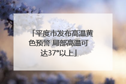 平度市发布高温黄色预警 局部高温可达37°以上
