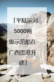 平陆运河5000吨级示范船在广西贵港开建
