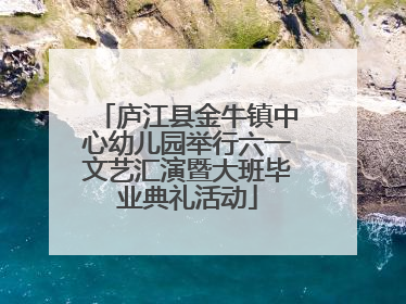 庐江县金牛镇中心幼儿园举行六一文艺汇演暨大班毕业典礼活动