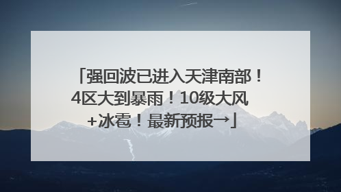 强回波已进入天津南部！4区大到暴雨！10级大风+冰雹！最新预报→