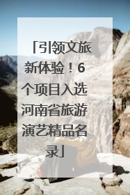 引领文旅新体验！6个项目入选河南省旅游演艺精品名录