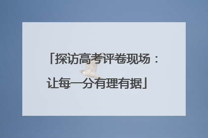 探访高考评卷现场：让每一分有理有据
