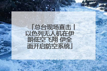 总台现场直击丨以色列无人机在伊朗低空飞翔 伊全面开启防空系统