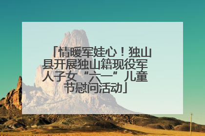 情暖军娃心！独山县开展独山籍现役军人子女“六一”儿童节慰问活动