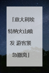 意大利埃特纳火山喷发 游客紧急撤离