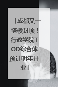 成都又一塔楼封顶！行政学院TOD综合体预计明年开业