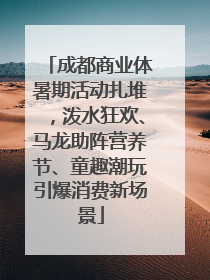 成都商业体暑期活动扎堆，泼水狂欢、马龙助阵营养节、童趣潮玩引爆消费新场景