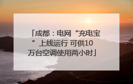 成都：电网“充电宝”上线运行 可供10万台空调使用两小时
