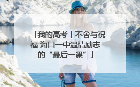 我的高考丨不舍与祝福 海口一中温情励志的“最后一课”