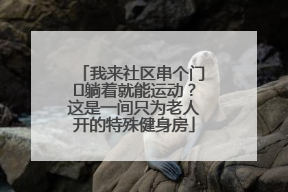 我来社区串个门⑯躺着就能运动？这是一间只为老人开的特殊健身房