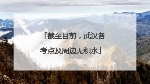 截至目前，武汉各考点及周边无积水