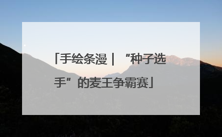 手绘条漫｜“种子选手”的麦王争霸赛