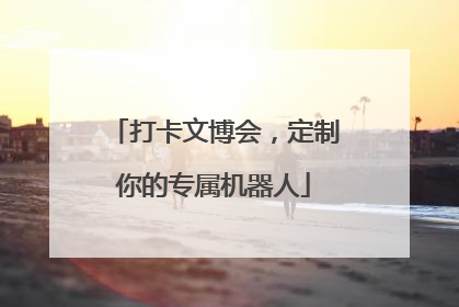 打卡文博会，定制你的专属机器人