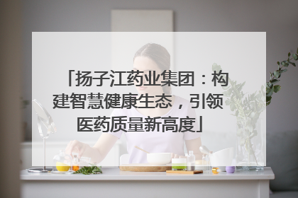 扬子江药业集团：构建智慧健康生态，引领医药质量新高度