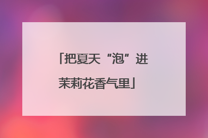 把夏天“泡”进茉莉花香气里