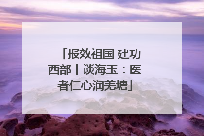报效祖国 建功西部丨谈海玉：医者仁心润羌塘