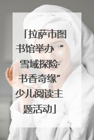 拉萨市图书馆举办“雪域探险·书香奇缘”少儿阅读主题活动