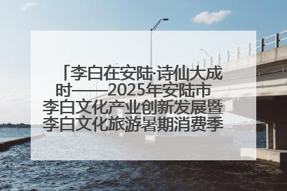 李白在安陆·诗仙大成时——2025年安陆市李白文化产业创新发展暨李白文化旅游暑期消费季活动在武汉启幕