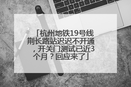 杭州地铁19号线荆长路站迟迟不开通，开关门测试已近3个月？回应来了