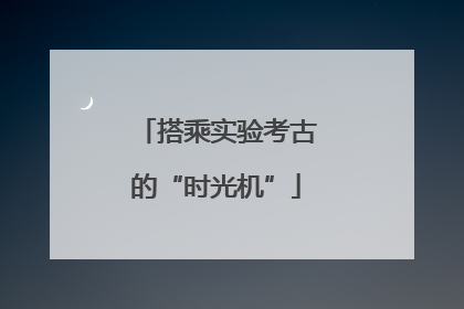 搭乘实验考古的“时光机”