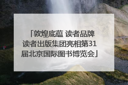 敦煌底蕴 读者品牌 读者出版集团亮相第31届北京国际图书博览会